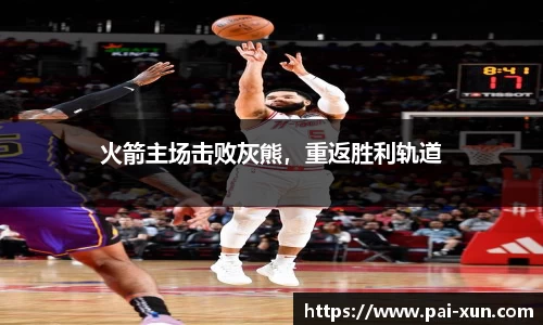 火箭主场击败灰熊，重返胜利轨道